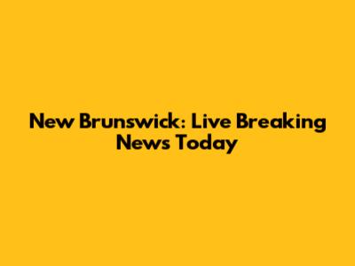New Brunswick: Live Breaking News Today