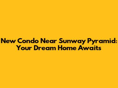 New Condo Near Sunway Pyramid: Your Dream Home Awaits