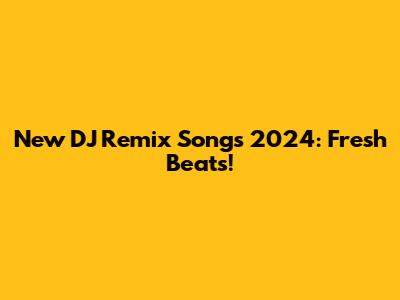 New DJ Remix Songs 2024: Fresh Beats!