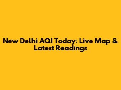New Delhi AQI Today: Live Map & Latest Readings