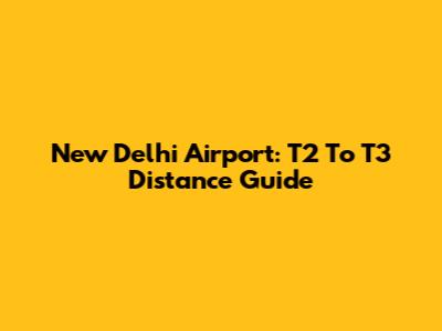 New Delhi Airport: T2 To T3 Distance Guide