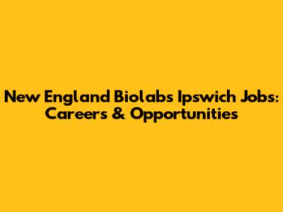 New England Biolabs Ipswich Jobs: Careers & Opportunities