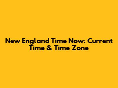 New England Time Now: Current Time & Time Zone