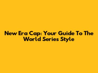 New Era Cap: Your Guide To The World Series Style