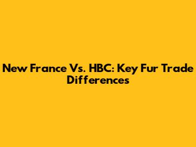 New France Vs. HBC: Key Fur Trade Differences