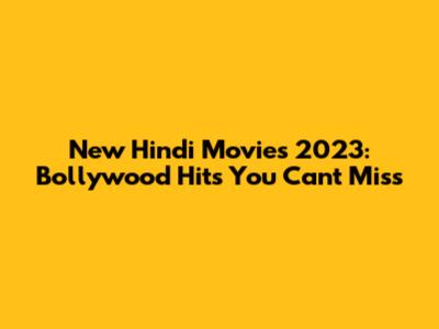 New Hindi Movies 2023: Bollywood Hits You Can't Miss