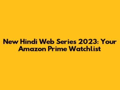 New Hindi Web Series 2023: Your Amazon Prime Watchlist