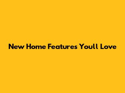 New Home Features You'll Love