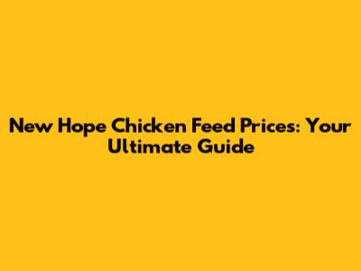 New Hope Chicken Feed Prices: Your Ultimate Guide
