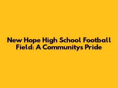 New Hope High School Football Field: A Community's Pride