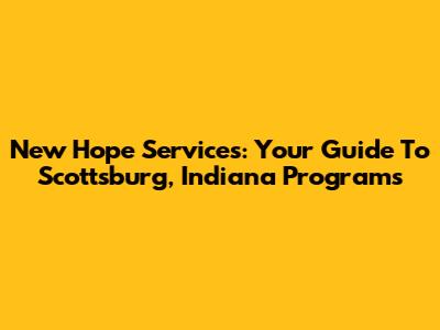 New Hope Services: Your Guide To Scottsburg, Indiana Programs