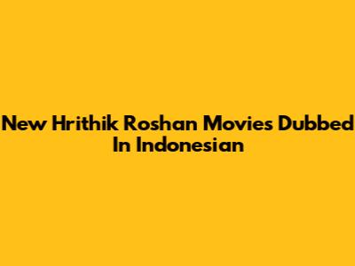 New Hrithik Roshan Movies Dubbed In Indonesian