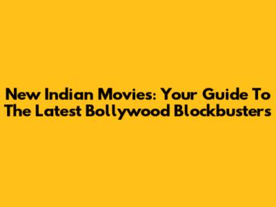 New Indian Movies: Your Guide To The Latest Bollywood Blockbusters