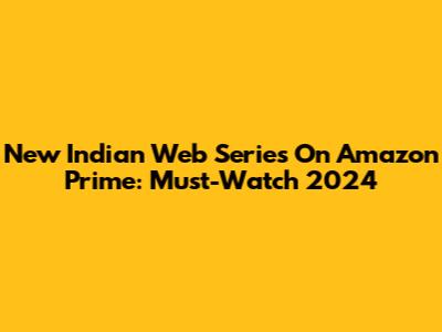 New Indian Web Series On Amazon Prime: Must-Watch 2024
