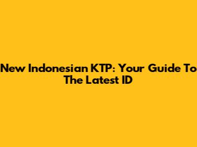 New Indonesian KTP: Your Guide To The Latest ID