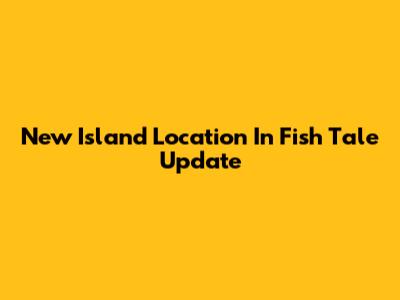 New Island Location In Fish Tale Update