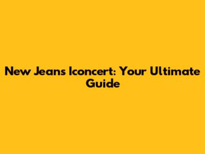 New Jeans Iconcert: Your Ultimate Guide
