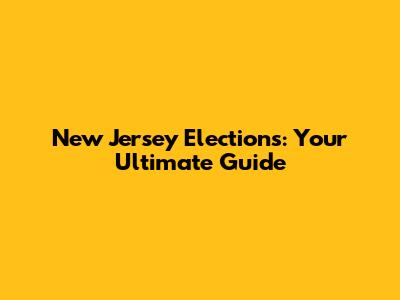 New Jersey Elections: Your Ultimate Guide