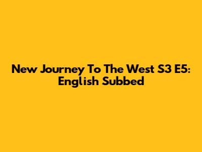 New Journey To The West S3 E5: English Subbed