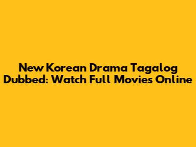 New Korean Drama Tagalog Dubbed: Watch Full Movies Online