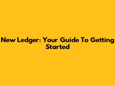 New Ledger: Your Guide To Getting Started