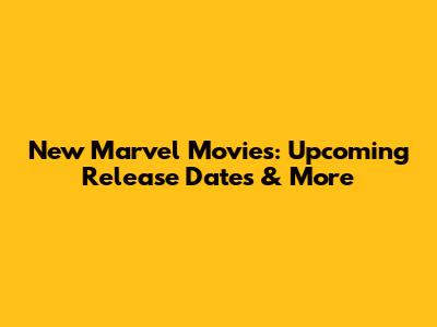 New Marvel Movies: Upcoming Release Dates & More