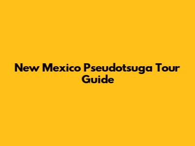 New Mexico Pseudotsuga Tour Guide