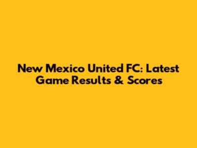 New Mexico United FC: Latest Game Results & Scores