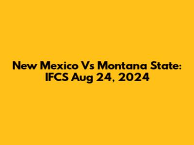 New Mexico Vs Montana State: IFCS Aug 24, 2024