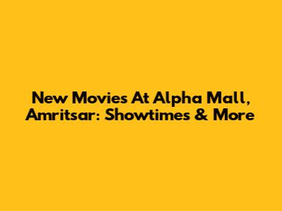 New Movies At Alpha Mall, Amritsar: Showtimes & More