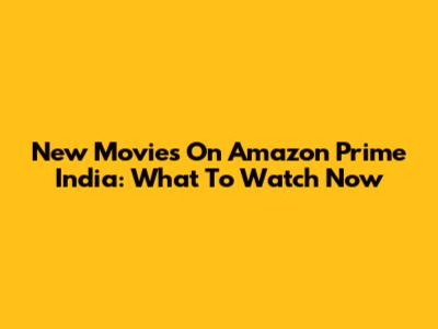 New Movies On Amazon Prime India: What To Watch Now