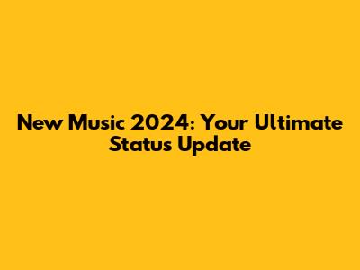 New Music 2024: Your Ultimate Status Update