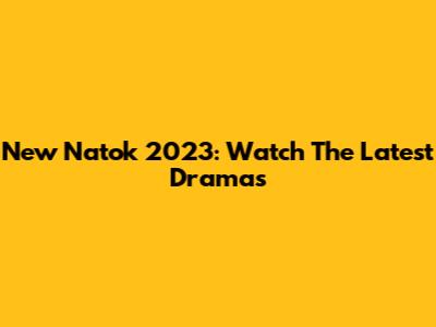 New Natok 2023: Watch The Latest Dramas