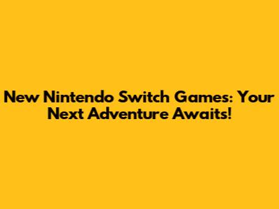 New Nintendo Switch Games: Your Next Adventure Awaits!