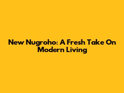 New Nugroho: A Fresh Take On Modern Living