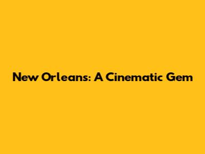 New Orleans: A Cinematic Gem