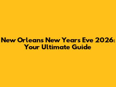 New Orleans New Year's Eve 2026: Your Ultimate Guide