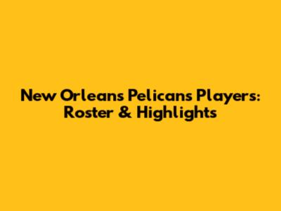 New Orleans Pelicans Players: Roster & Highlights