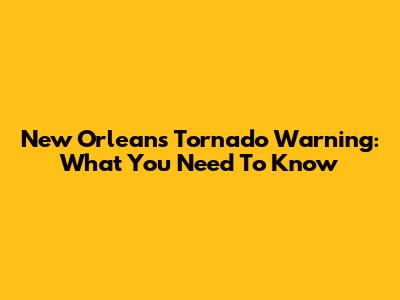 New Orleans Tornado Warning: What You Need To Know