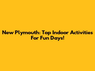 New Plymouth: Top Indoor Activities For Fun Days!