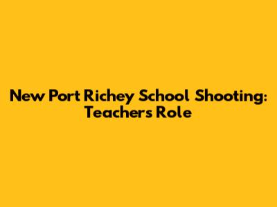 New Port Richey School Shooting: Teacher's Role