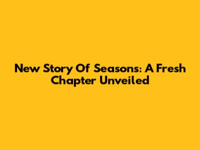 New Story Of Seasons: A Fresh Chapter Unveiled