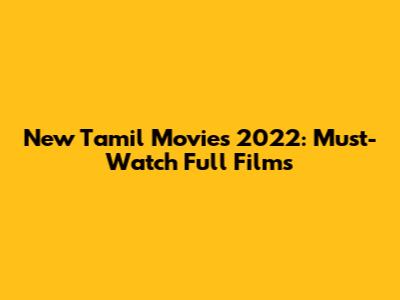 New Tamil Movies 2022: Must-Watch Full Films