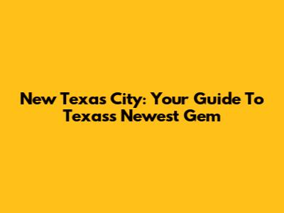 New Texas City: Your Guide To Texas's Newest Gem
