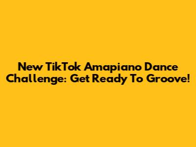 New TikTok Amapiano Dance Challenge: Get Ready To Groove!
