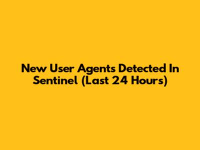New User Agents Detected In Sentinel (Last 24 Hours)