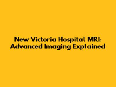 New Victoria Hospital MRI: Advanced Imaging Explained