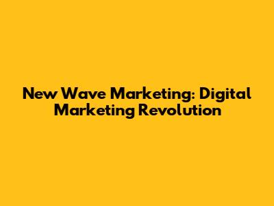 New Wave Marketing: Digital Marketing Revolution