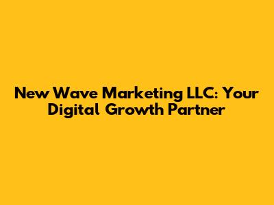 New Wave Marketing LLC: Your Digital Growth Partner