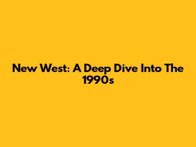 New West: A Deep Dive Into The 1990s